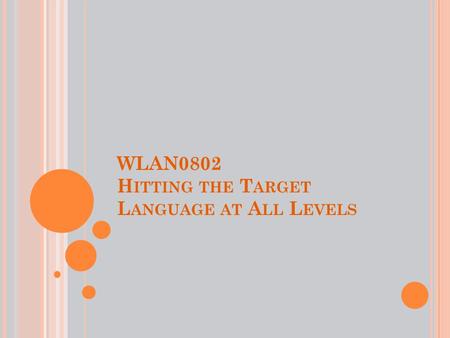 WLAN0802 H ITTING THE T ARGET L ANGUAGE AT A LL L EVELS.