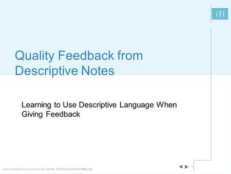 LEARNING RESEARCH AND DEVELOPMENT CENTER © 2013 University of Pittsburgh Learning to Use Descriptive Language When Giving Feedback Quality Feedback from.