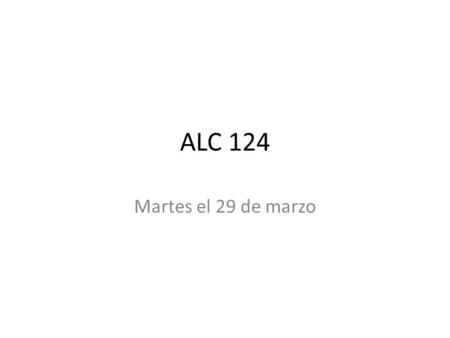 ALC 124 Martes el 29 de marzo. Bienvenida Dictación/objetivo Ponte de pie enfrente del pupitre.