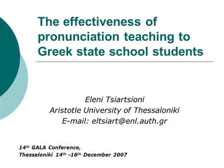 The effectiveness of pronunciation teaching to Greek state school students Eleni Tsiartsioni Aristotle University of Thessaloniki