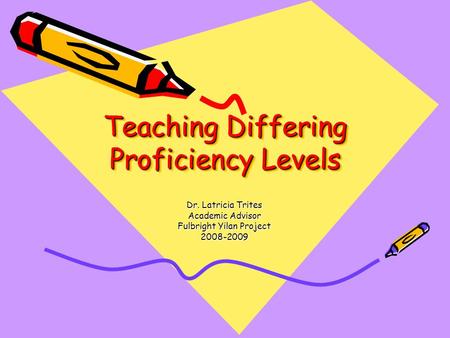 Teaching Differing Proficiency Levels Dr. Latricia Trites Academic Advisor Fulbright Yilan Project 2008-2009.