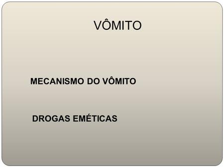 VÔMITO MECANISMO DO VÔMITO DROGAS EMÉTICAS. DROGAS ANTI-EMÉTICAS.