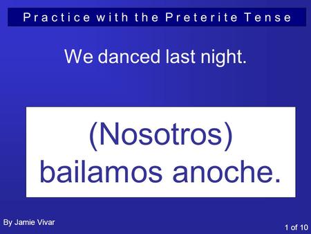 P r a c t i c e w i t h t h e P r e t e r i t e T e n s e We danced last night. (Nosotros) bailamos anoche. 1 of 10 By Jamie Vivar.