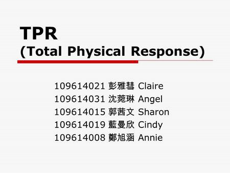 109614021 彭雅彗 Claire 109614031 沈菀琳 Angel 109614015 郭茜文 Sharon 109614019 藍曼欣 Cindy 109614008 鄭旭涵 Annie TPR (Total Physical Response)