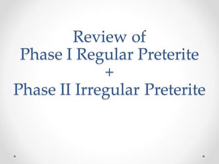 Review of Phase I Regular Preterite + Phase II Irregular Preterite