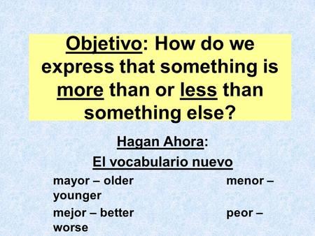 Objetivo: How do we express that something is more than or less than something else? Hagan Ahora: El vocabulario nuevo mayor – oldermenor – younger mejor.