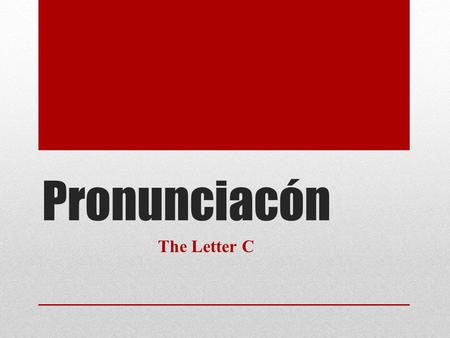 Pronunciacón The Letter C. The letter C In Spanish the pronunciation of the letter c depends on the letter that follows it. When the letter C comes before.