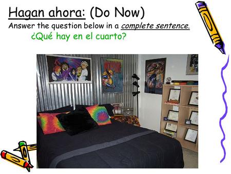 Hagan ahora: (Do Now) Answer the question below in a complete sentence. ¿Qué hay en el cuarto?