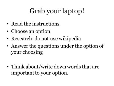 Grab your laptop! Read the instructions. Choose an option Research: do not use wikipedia Answer the questions under the option of your choosing Think about/write.