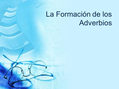 La Formación de los Adverbios They can modify the meaning of a verb, an adjective, another adverb, a preposition, a phrase, a clause, or a sentence.