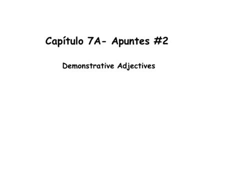 Capítulo 7A- Apuntes #2 Demonstrative Adjectives.