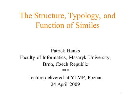 1 The Structure, Typology, and Function of Similes Patrick Hanks Faculty of Informatics, Masaryk University, Brno, Czech Republic *** Lecture delivered.