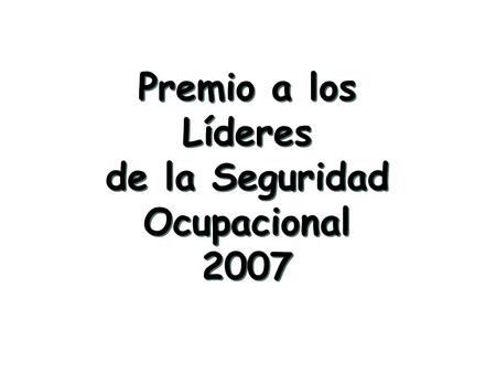 Premio a los Líderes de la Seguridad Ocupacional 2007 Premio a los Líderes de la Seguridad Ocupacional 2007.