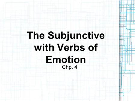 The Subjunctive with Verbs of Emotion Chp. 4. The Subjunctive with Emotion Verbs Note that the subjunctive sentences have two parts, each with a different.