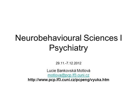 Neurobehavioural Sciences I Psychiatry 29.11.-7.12.2012 Lucie Bankovská Motlová