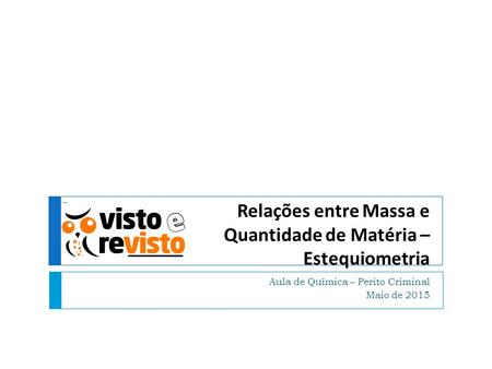 Relações entre Massa e Quantidade de Matéria – Estequiometria Aula de Química – Perito Criminal Maio de 2015.