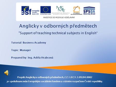 Tutorial: Business Academy Topic: Manager Prepared by: Ing. Adéla Hrabcová Projekt Anglicky v odborných předmětech, CZ.1.07/1.3.09/04.0002 je spolufinancován.