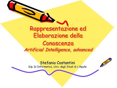 Rappresentazione ed Elaborazione della Conoscenza Artificial Intelligence, advanced Stefania Costantini Dip. Di Informatica, Univ. degli Studi di LAquila.