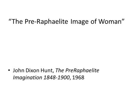 The Pre-Raphaelite Image of Woman John Dixon Hunt, The PreRaphaelite Imagination 1848-1900, 1968.