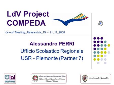 Provincia di Alessandria LdV Project COMPEDA Alessandro PERRI Ufficio Scolastico Regionale USR - Piemonte (Partner 7) Kick-off Meeting_Alessandria_19 >