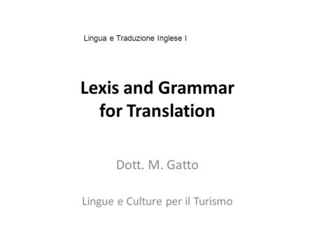 Lexis and Grammar for Translation Dott. M. Gatto Lingue e Culture per il Turismo Lingua e Traduzione Inglese I.