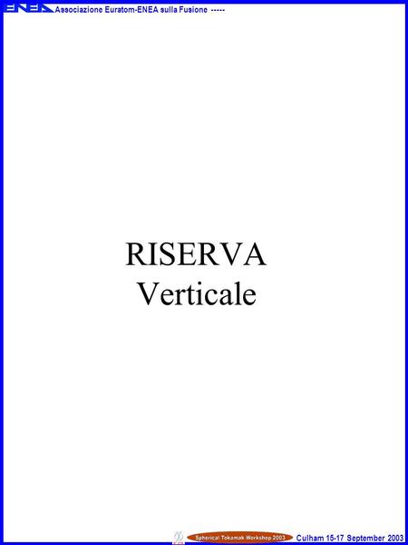 Associazione Euratom-ENEA sulla Fusione ----- Culham 15-17 September 2003 RISERVA Verticale.