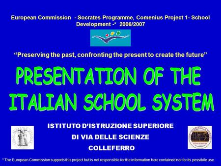 European Commission - Socrates Programme, Comenius Project 1- School Development -* 2006/2007 Preserving the past, confronting the present to create the.