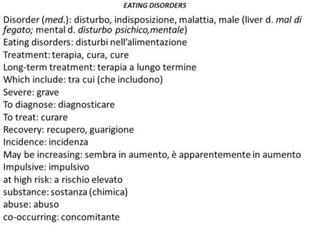 EATING DISORDERS Disorder (med.): disturbo, indisposizione, malattia, male (liver d. mal di fegato; mental d. disturbo psichico,mentale) Eating disorders: