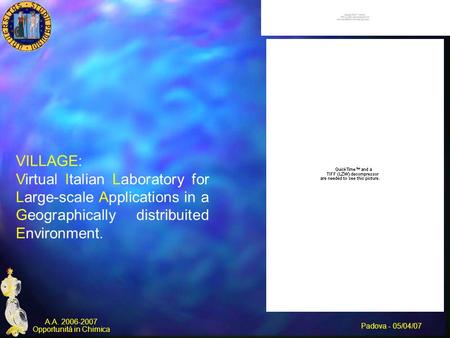 Padova - 05/04/07 A.A. 2006-2007 Opportunità in Chimica VILLAGE: Virtual Italian Laboratory for Large-scale Applications in a Geographically distribuited.