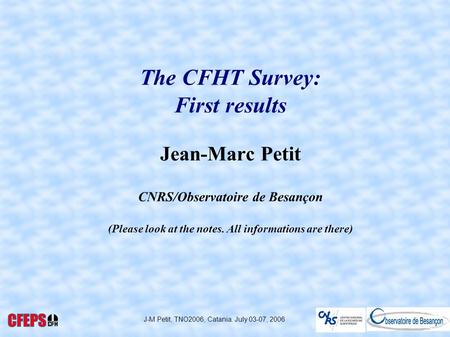 J-M Petit, TNO2006, Catania. July 03-07, 2006 The CFHT Survey: First results Jean-Marc Petit CNRS/Observatoire de Besançon (Please look at the notes. All.