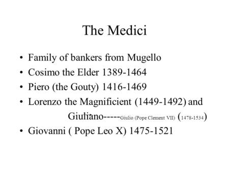 The Medici Family of bankers from Mugello Cosimo the Elder 1389-1464 Piero (the Gouty) 1416-1469 Lorenzo the Magnificient (1449-1492) and Giuliano-----