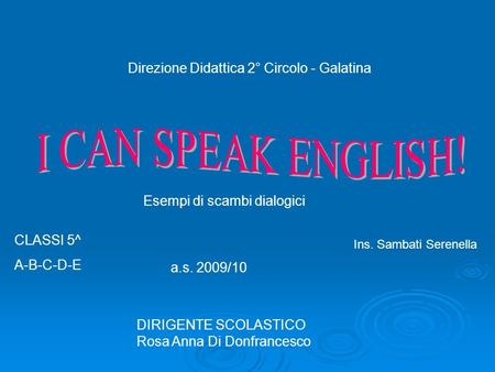 CLASSI 5^ A-B-C-D-E a.s. 2009/10 Ins. Sambati Serenella Direzione Didattica 2° Circolo - Galatina Esempi di scambi dialogici DIRIGENTE SCOLASTICO Rosa.