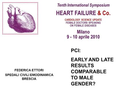 Tenth International Symposium HEART FAILURE & Co. CARDIOLOGY SCIENCE UPDATE FEMALE DOCTORS SPEAKING ON FEMALE DISEASES Milano 9 - 10 aprile 2010 FEDERICA.