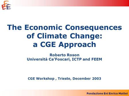 Fondazione Eni Enrico Mattei The Economic Consequences of Climate Change: a CGE Approach Roberto Roson Università CaFoscari, ICTP and FEEM CGE Workshop,