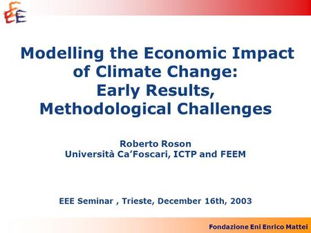 Fondazione Eni Enrico Mattei Modelling the Economic Impact of Climate Change: Early Results, Methodological Challenges Roberto Roson Università CaFoscari,