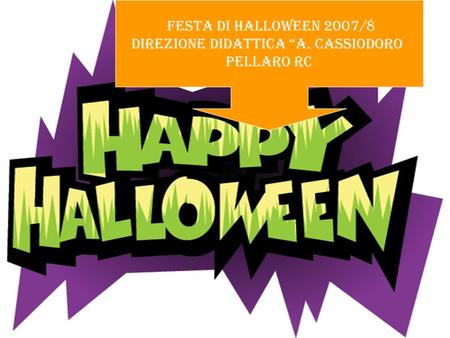 FESTA DI HALLOWEEN 2007/8 DIREZIONE DIDATTICA A. CASSIODORO PELLARO RC.