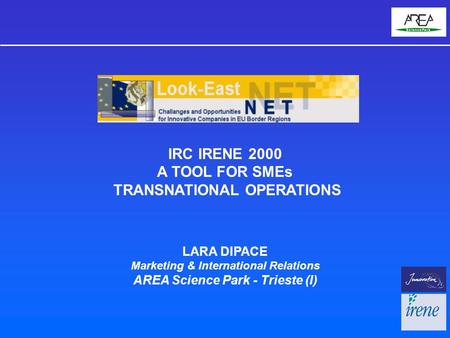 IRC IRENE 2000 A TOOL FOR SMEs TRANSNATIONAL OPERATIONS LARA DIPACE Marketing & International Relations AREA Science Park - Trieste (I)