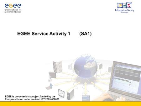 EGEE is proposed as a project funded by the European Union under contract IST-2003-508833 EGEE Service Activity 1 (SA1)