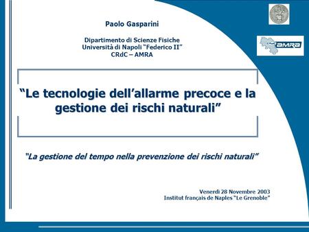 Le tecnologie dellallarme precoce e la gestione dei rischi naturali La gestione del tempo nella prevenzione dei rischi naturali Venerdì 28 Novembre 2003.