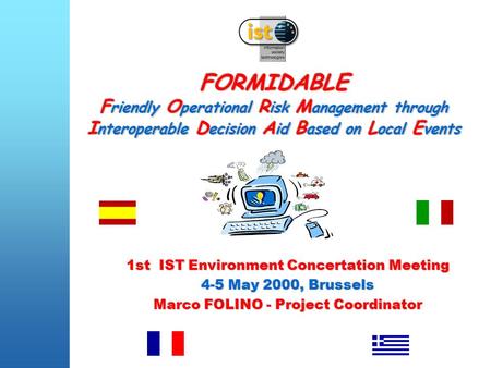 FORMIDABLE F riendly O perational R isk M anagement through I nteroperable D ecision A id B ased on L ocal E vents 1st IST Environment Concertation Meeting.