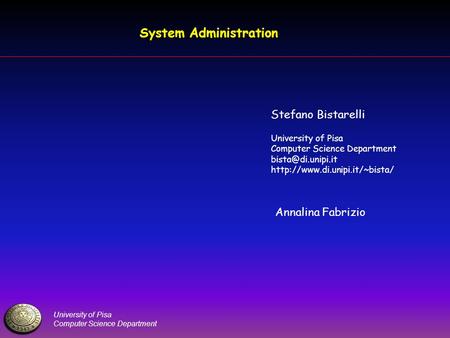 University of Pisa Computer Science Department System Administration Stefano Bistarelli University of Pisa Computer Science Department