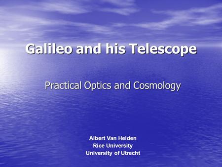 Galileo and his Telescope Practical Optics and Cosmology Albert Van Helden Rice University University of Utrecht.