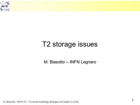 1 M. Biasotto – INFN T1 + T2 cloud workshop, Bologna, November 21 2006 T2 storage issues M. Biasotto – INFN Legnaro.