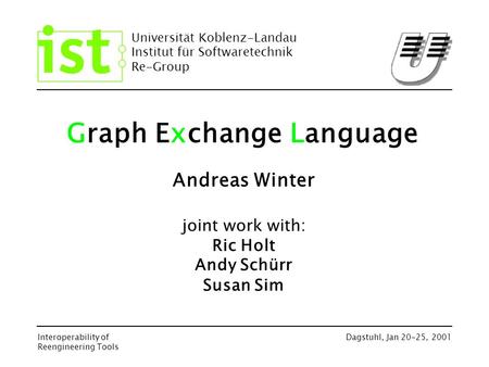 Universität Koblenz-Landau Institut für Softwaretechnik Re-Group Interoperability of Reengineering Tools Dagstuhl, Jan 20-25, 2001 Graph Exchange Language.