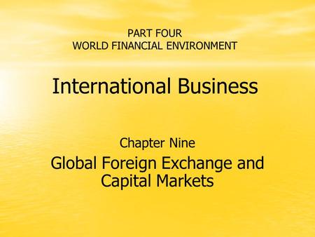 PART FOUR WORLD FINANCIAL ENVIRONMENT International Business Chapter Nine Global Foreign Exchange and Capital Markets.