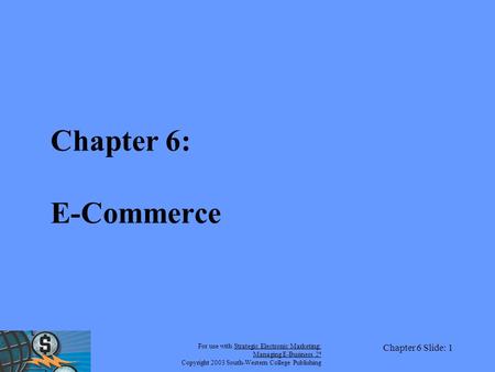 For use with Strategic Electronic Marketing: Managing E-Business 2 e Copyright 2003 South-Western College Publishing Chapter 6 Slide: 1 Chapter 6: E-Commerce.