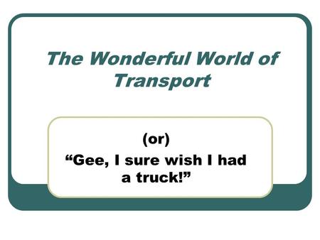 The Wonderful World of Transport (or) Gee, I sure wish I had a truck!