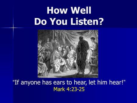 How Well Do You Listen? If anyone has ears to hear, let him hear! Mark 4:23-25.