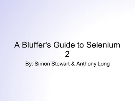 A Bluffer's Guide to Selenium 2 By: Simon Stewart & Anthony Long.