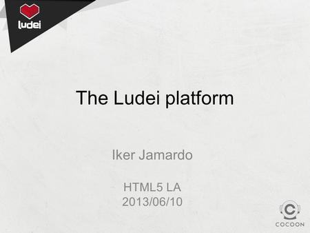 The Ludei platform Iker Jamardo HTML5 LA 2013/06/10.